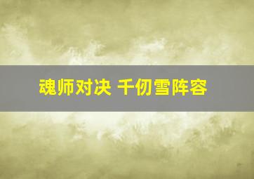 魂师对决 千仞雪阵容